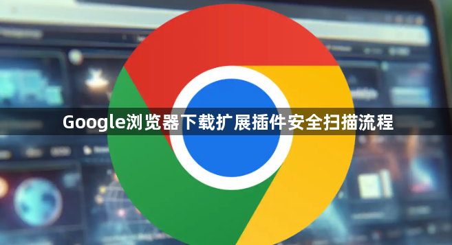 Google浏览器下载扩展插件安全扫描流程1