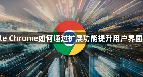Google Chrome如何通过扩展功能提升用户界面个性化1