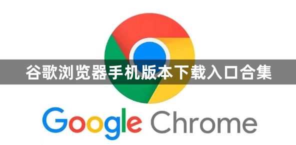 谷歌浏览器手机版本下载入口合集1