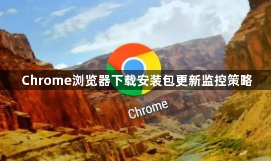 Chrome浏览器下载安装包更新监控策略1