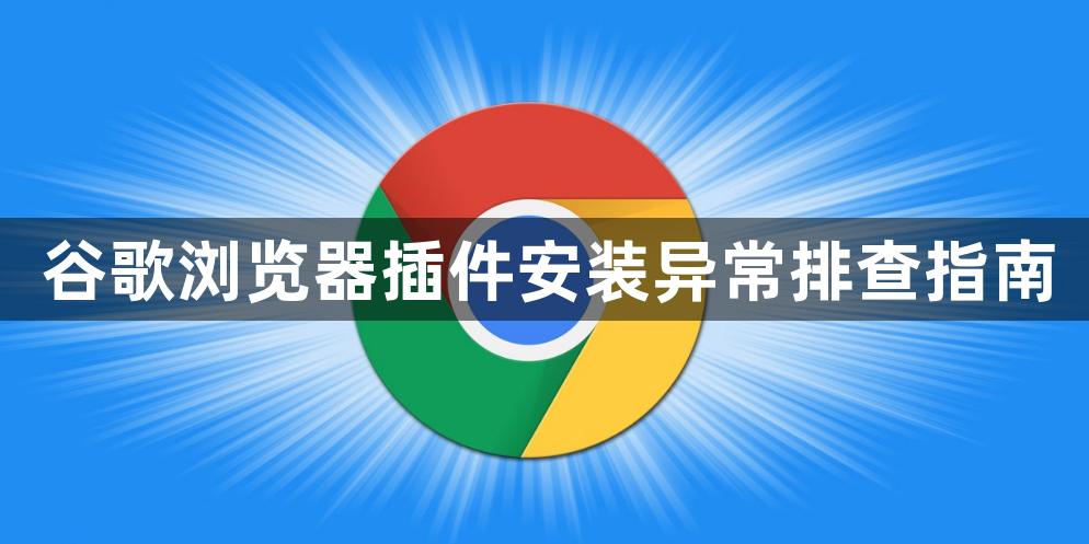 谷歌浏览器插件安装异常排查指南1