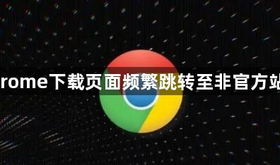Google Chrome下载页面频繁跳转至非官方站点如何处理1