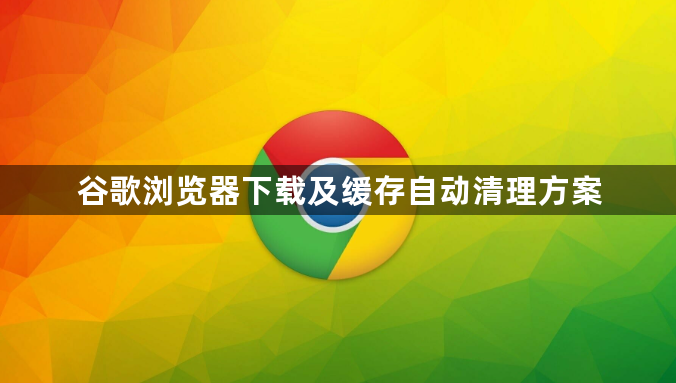 谷歌浏览器下载及缓存自动清理方案1