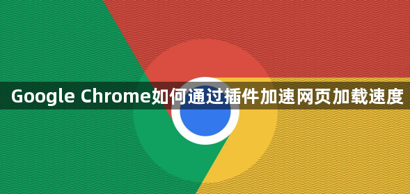 Google Chrome如何通过插件加速网页加载速度1