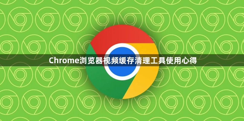 Chrome浏览器视频缓存清理工具使用心得1