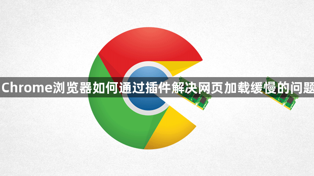 Chrome浏览器如何通过插件解决网页加载缓慢的问题1