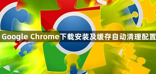 Google Chrome下载安装及缓存自动清理配置1