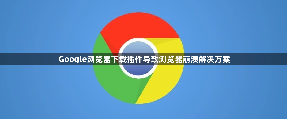 Google浏览器下载插件导致浏览器崩溃解决方案1