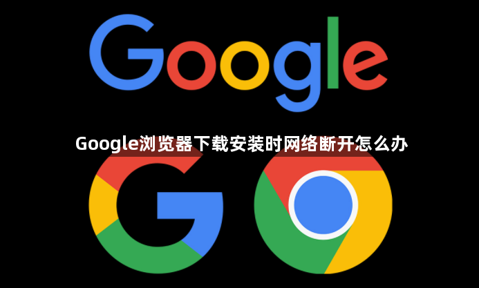 Google浏览器下载安装时网络断开怎么办1