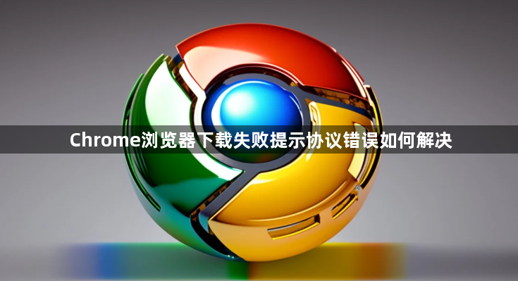 Chrome浏览器下载失败提示协议错误如何解决1