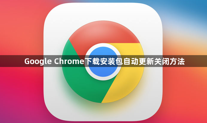 Google Chrome下载安装包自动更新关闭方法1