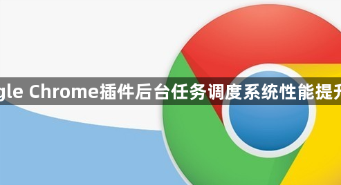Google Chrome插件后台任务调度系统性能提升技术1