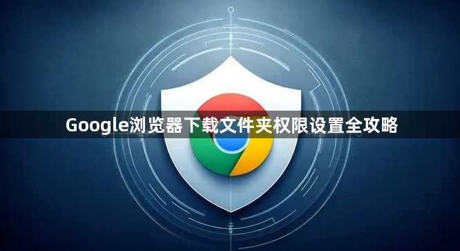 Google浏览器下载文件夹权限设置全攻略1