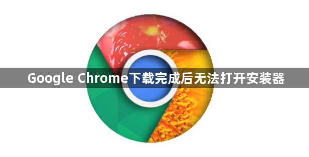 Google Chrome下载完成后无法打开安装器1