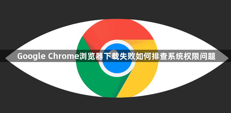 Google Chrome浏览器下载失败如何排查系统权限问题1