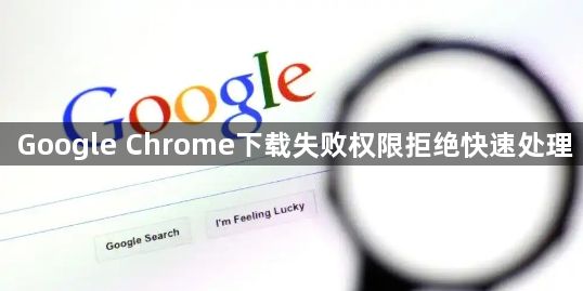 Google Chrome下载失败权限拒绝快速处理1
