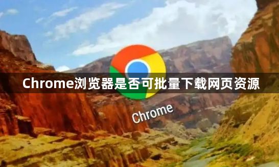 Chrome浏览器是否可批量下载网页资源1