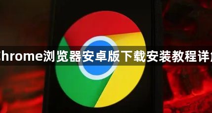 Chrome浏览器安卓版下载安装教程详解1