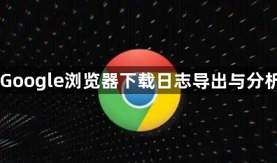 Google浏览器下载日志导出与分析1