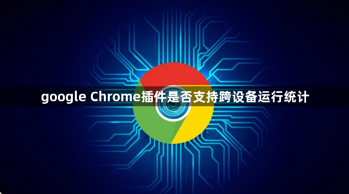 google Chrome插件是否支持跨设备运行统计1