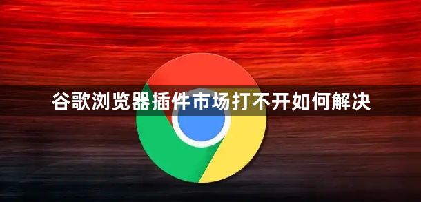 谷歌浏览器插件市场打不开如何解决1