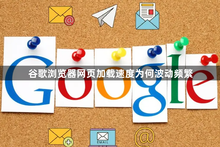 谷歌浏览器网页加载速度为何波动频繁1
