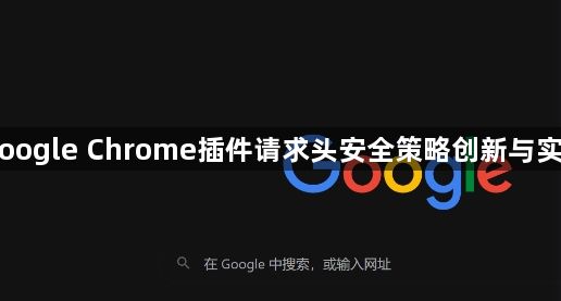 Google Chrome插件请求头安全策略创新与实现1