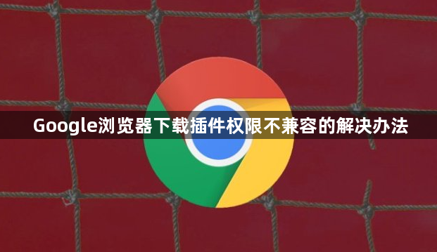 Google浏览器下载插件权限不兼容的解决办法1