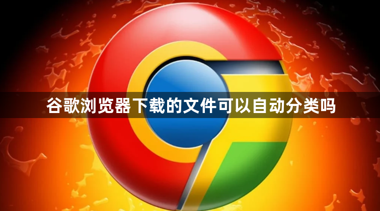 谷歌浏览器下载的文件可以自动分类吗1