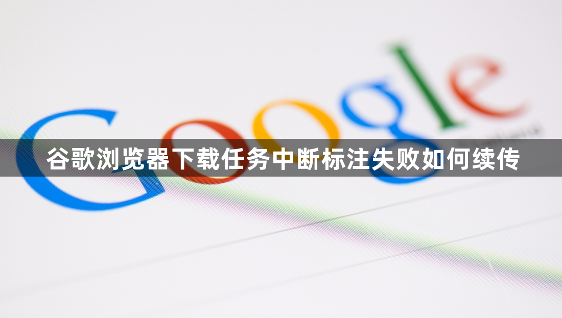 谷歌浏览器下载任务中断标注失败如何续传1