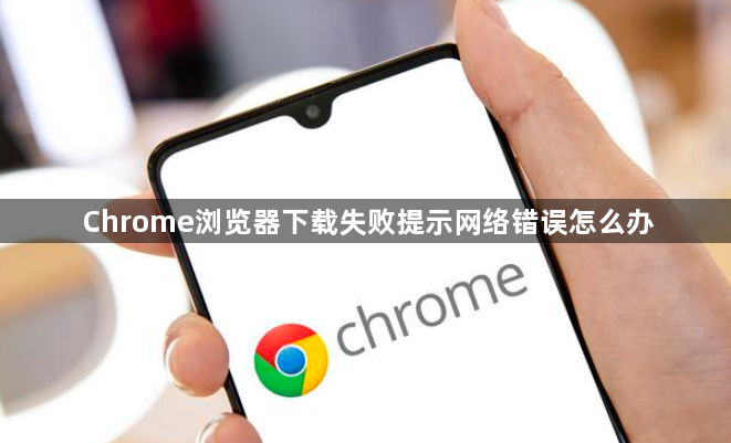 Chrome浏览器下载失败提示网络错误怎么办1