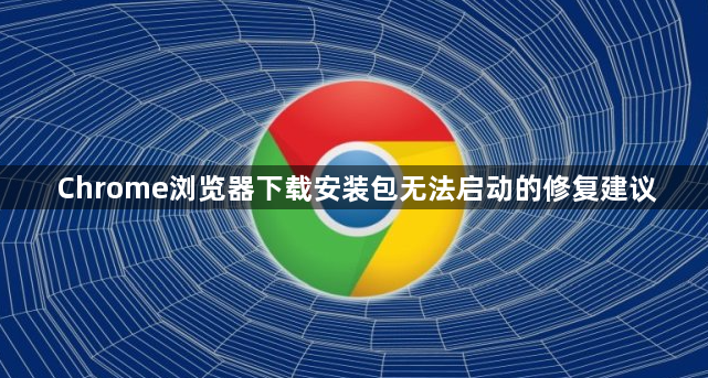 Chrome浏览器下载安装包无法启动的修复建议1