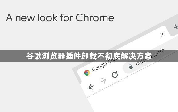 谷歌浏览器插件卸载不彻底解决方案1