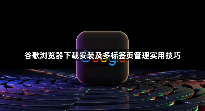 谷歌浏览器下载安装及多标签页管理实用技巧1