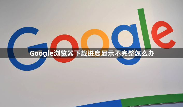 Google浏览器下载进度显示不完整怎么办1