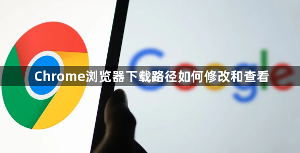 Chrome浏览器下载路径如何修改和查看1