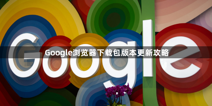 Google浏览器下载包版本更新攻略1