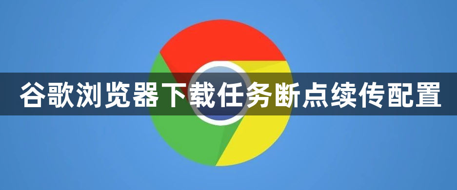 谷歌浏览器下载任务断点续传配置1