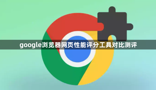 google浏览器网页性能评分工具对比测评1