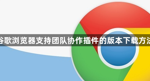 谷歌浏览器支持团队协作插件的版本下载方法1