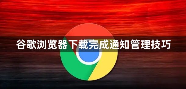 谷歌浏览器下载完成通知管理技巧1