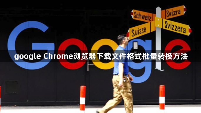 google Chrome浏览器下载文件格式批量转换方法1
