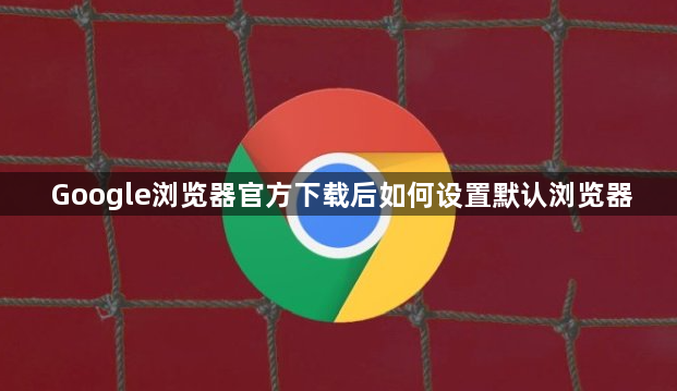 Google浏览器官方下载后如何设置默认浏览器1
