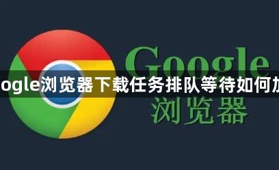 Google浏览器下载任务排队等待如何加速1