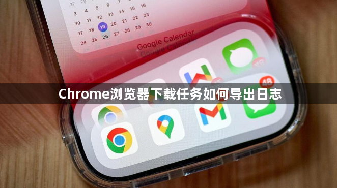 Chrome浏览器下载任务如何导出日志1