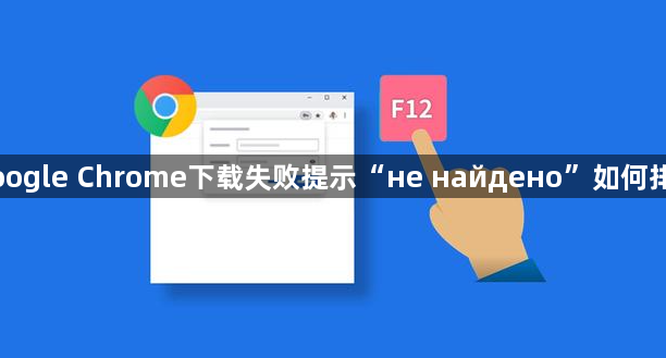 Google Chrome下载失败提示“не найдено”如何排查1