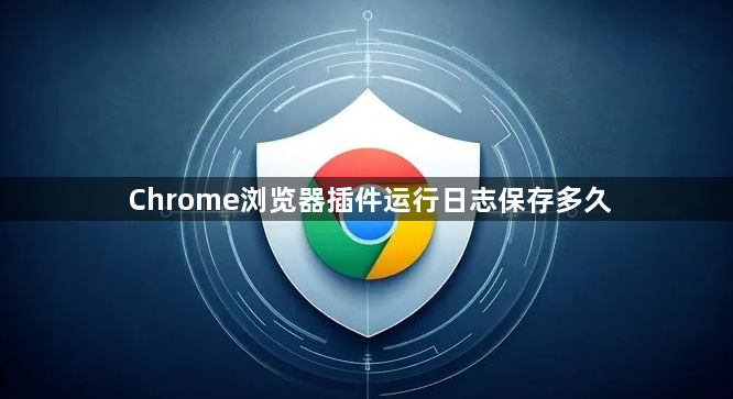 Chrome浏览器插件运行日志保存多久1