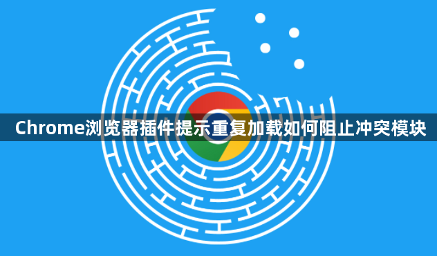Chrome浏览器插件提示重复加载如何阻止冲突模块1