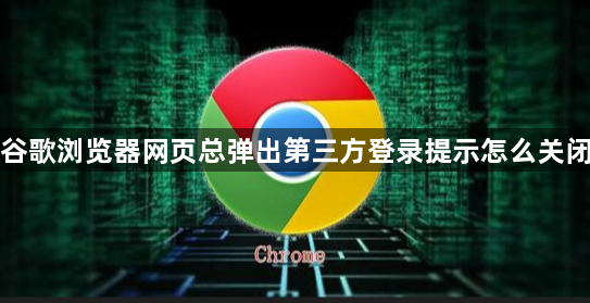 谷歌浏览器网页总弹出第三方登录提示怎么关闭1