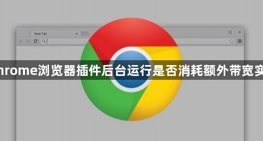 Chrome浏览器插件后台运行是否消耗额外带宽实测1
